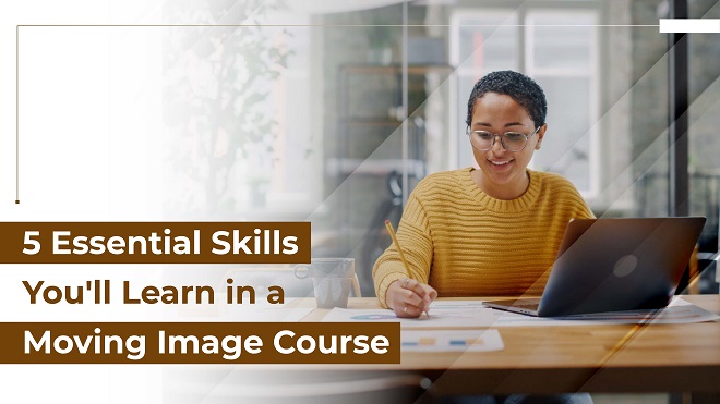 5 Essential Skills You'll Learn in a Moving Image Course 